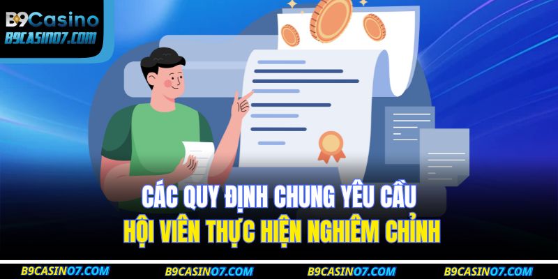 Điều Khoản Và Điều Kiện B9CASINO 2 Các quy định chung yêu cầu hội viên thực hiện nghiêm chỉnh