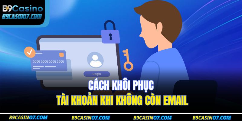 Cách khôi phục tài khoản khi không còn email
