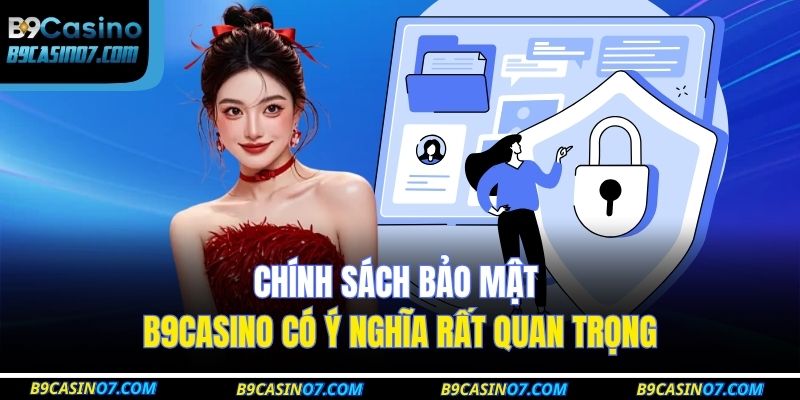 Chính sách bảo mật B9CASINO có ý nghĩa rất quan trọng