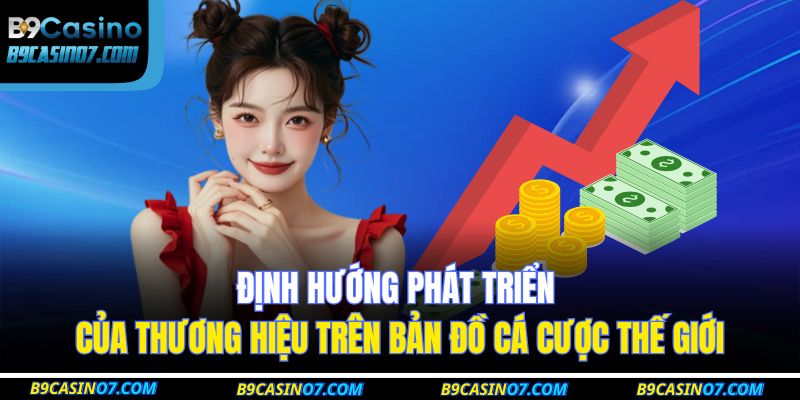 Định hướng phát triển của thương hiệu trên bản đồ cá cược thế giới