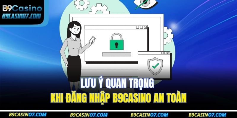Lưu ý quan trọng khi đăng nhập B9CASINO an toàn