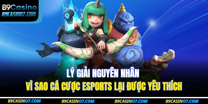 Lý giải nguyên nhân vì sao cá cược esports lại được yêu thích