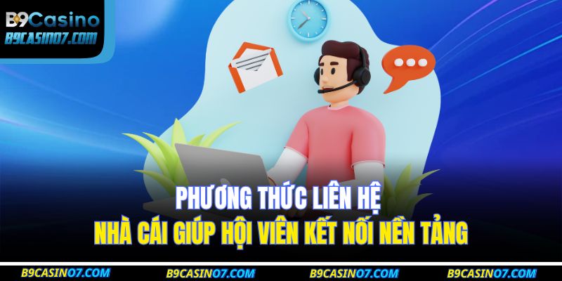 Phương thức liên hệ nhà cái giúp hội viên kết nối nền tảng